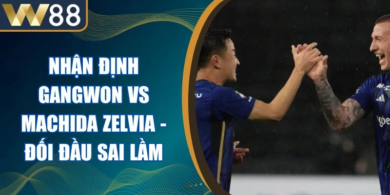 Nhận Định Gangwon Vs Machida Zelvia